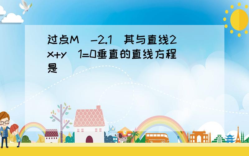 过点M(-2.1)其与直线2x+y_1=0垂直的直线方程是