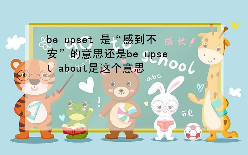 be upset 是“感到不安”的意思还是be upset about是这个意思