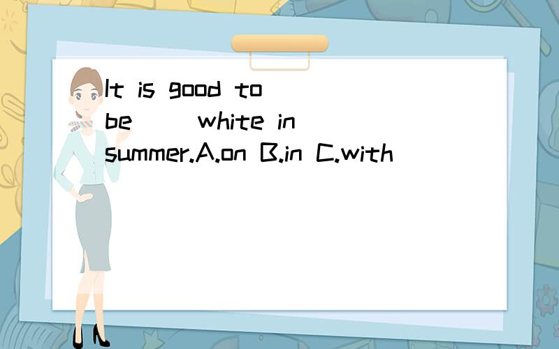 It is good to be( )white in summer.A.on B.in C.with