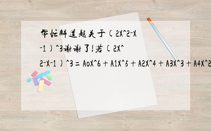 帮忙解道题关于(2X^2-X-1)^3谢谢了!若(2X^2-X-1)^3=AoX^6+A1X^5+A2X^4+A3X^3+A4X^2+A5X^1+A6,则a1+a3+a5=