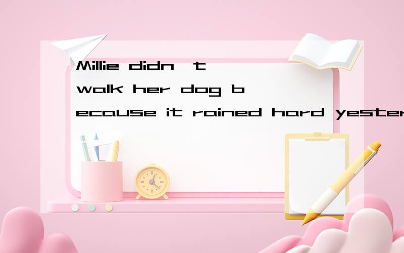 Millie didn't walk her dog because it rained hard yesterday.Millie didn't _____ her dog ____ a_____because it rained hard yesterday.