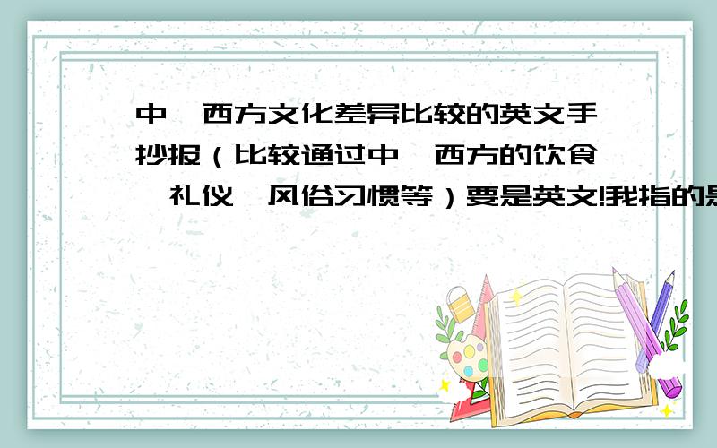 中、西方文化差异比较的英文手抄报（比较通过中、西方的饮食、礼仪、风俗习惯等）要是英文!我指的是手抄报的内容要英文哦!我要的就是内容!好的答案再给150分!