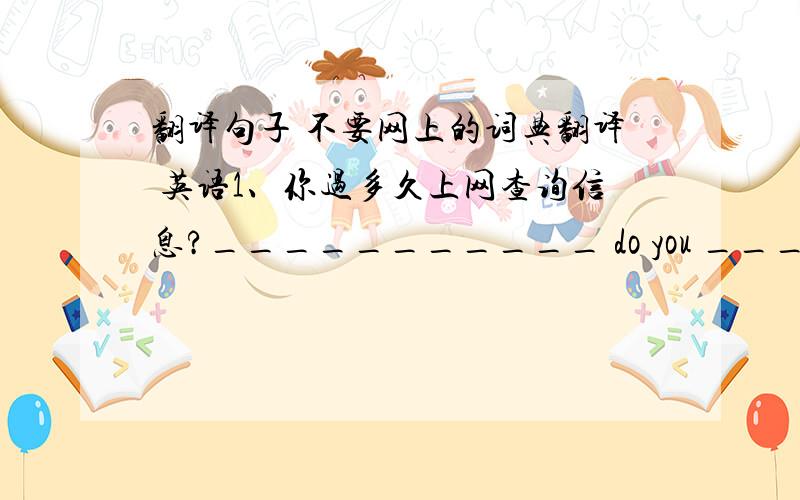 翻译句子 不要网上的词典翻译 英语1、你过多久上网查询信息?___________ do you ___________ to ___________?2、这只小鸟是昨晚被打死的.The bird ___________________ last night.3、对老年人应该有礼貌地讲话.The