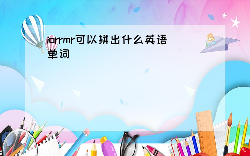 iorrmr可以拼出什么英语单词