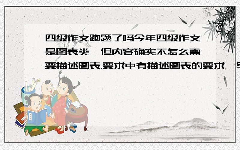 四级作文跑题了吗今年四级作文是图表类,但内容确实不怎么需要描述图表.要求中有描述图表的要求,写完了才看到,就在中间加了一句描述的话,算不算跑题啊,本身作文写的很好