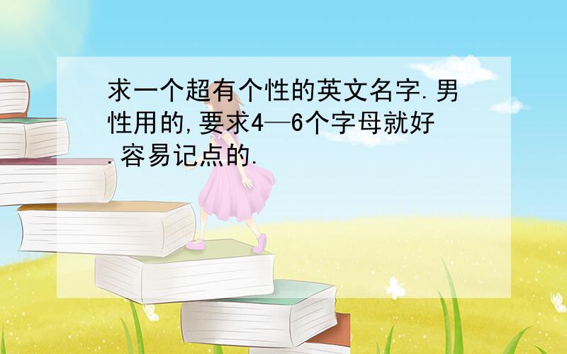 求一个超有个性的英文名字.男性用的,要求4—6个字母就好.容易记点的.