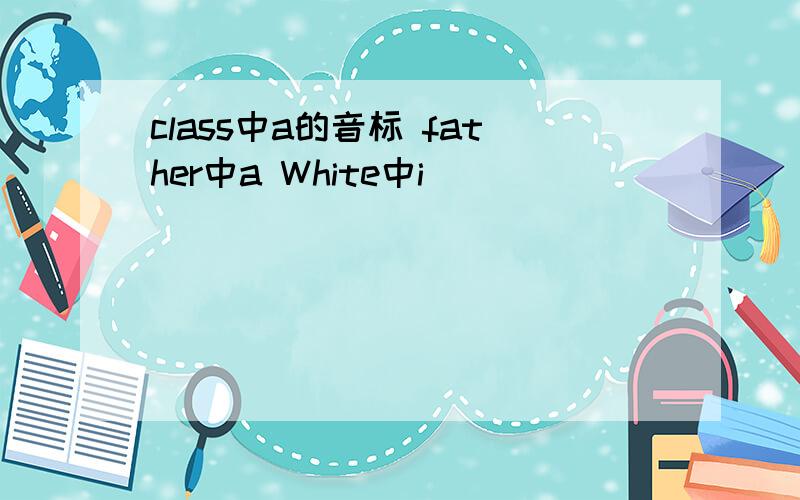 class中a的音标 father中a White中i