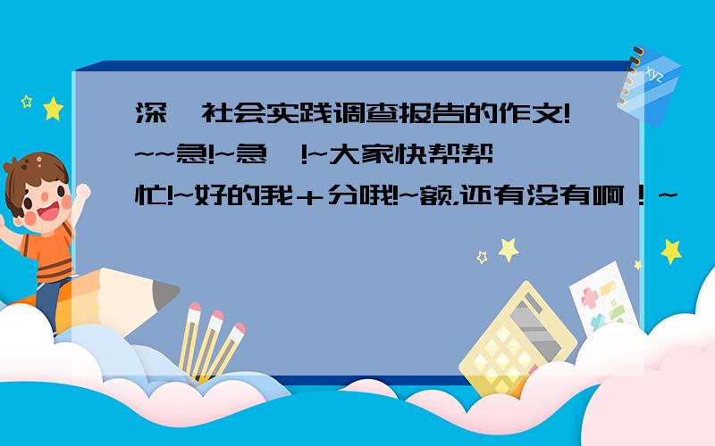 深圳社会实践调查报告的作文!~~急!~急吖!~大家快帮帮忙!~好的我＋分哦!~额，还有没有啊！~