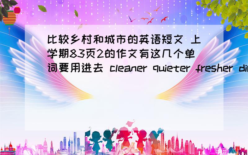 比较乡村和城市的英语短文 上学期83页2的作文有这几个单词要用进去 cleaner quieter fresher dirtier noisier greener taller busier wider!