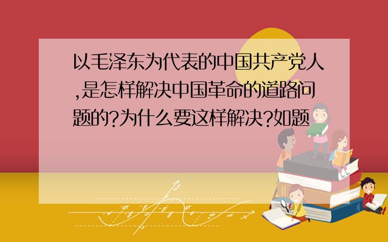 以毛泽东为代表的中国共产党人,是怎样解决中国革命的道路问题的?为什么要这样解决?如题