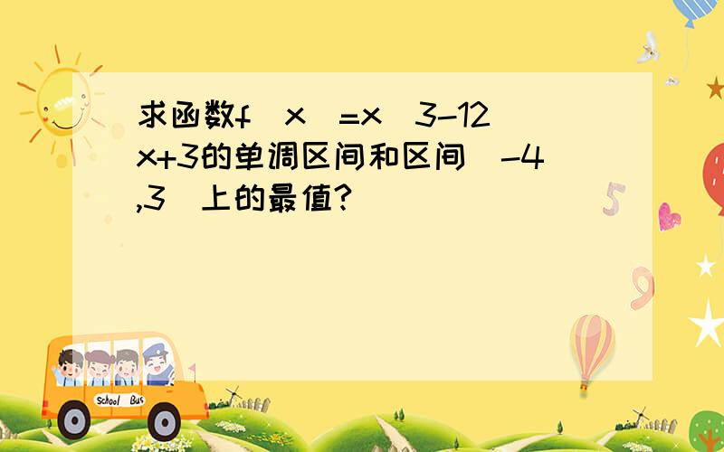 求函数f(x)=x^3-12x+3的单调区间和区间[-4,3]上的最值?