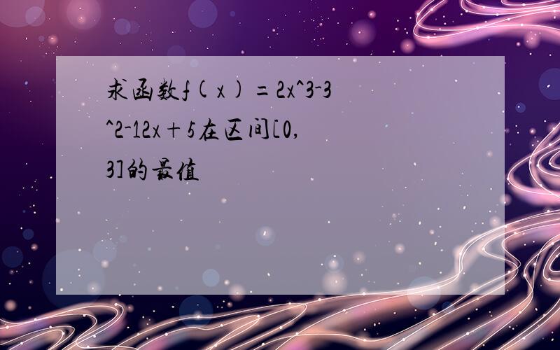 求函数f(x)=2x^3-3^2-12x+5在区间[0,3]的最值