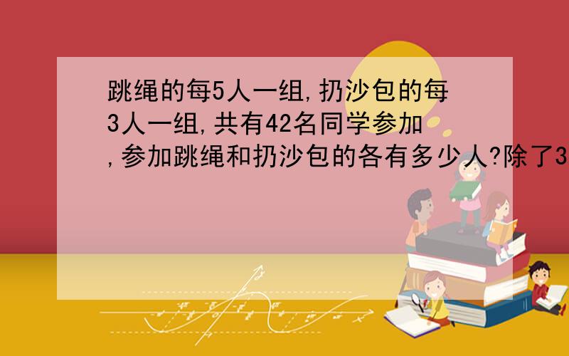 跳绳的每5人一组,扔沙包的每3人一组,共有42名同学参加,参加跳绳和扔沙包的各有多少人?除了30和12外,15和27怎么算?