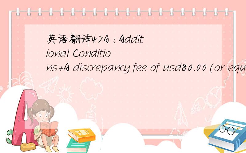 英语翻译47A ：Additional Conditions+A discrepancy fee of usd80.00(or equivalent)should be deducted from the amount claimed or will be deducted from the proceeds of any drawing,if documents are presented with any discrepancy(ies).notwithsstanding