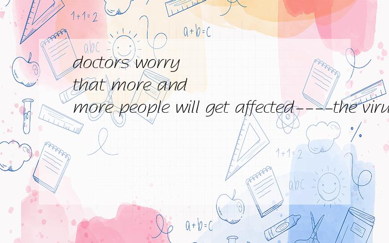 doctors worry that more and more people will get affected----the virus of H7n9 spreadsA when B as C while 选哪个?为什么?