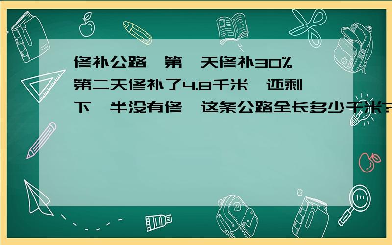 修补公路,第一天修补30%,第二天修补了4.8千米,还剩下一半没有修,这条公路全长多少千米?