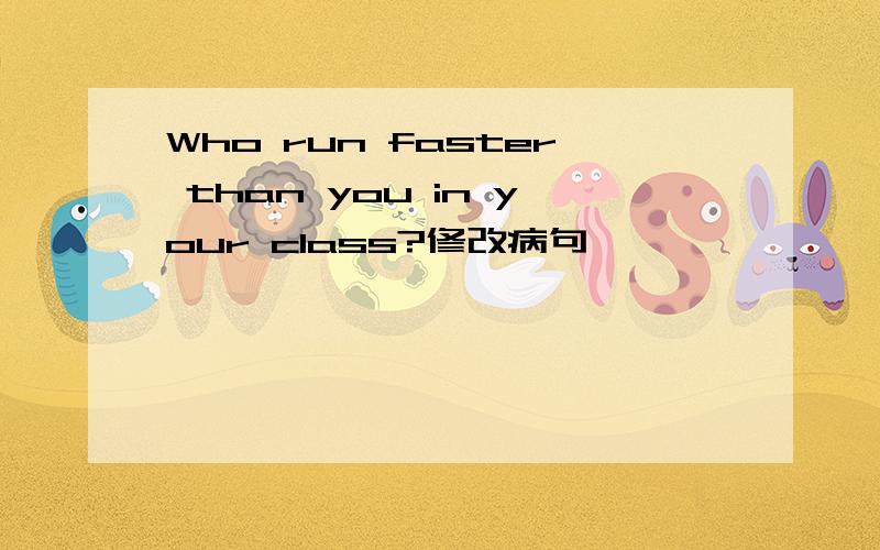 Who run faster than you in your class?修改病句