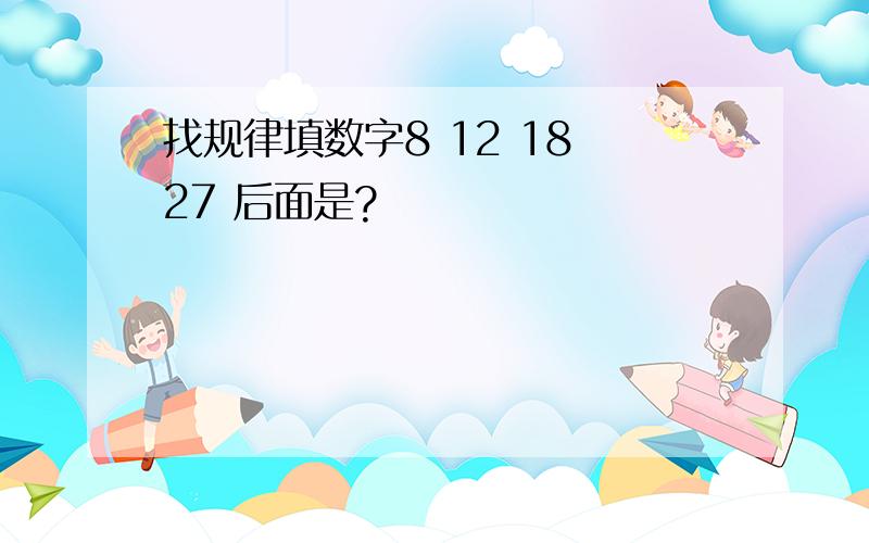 找规律填数字8 12 18 27 后面是?