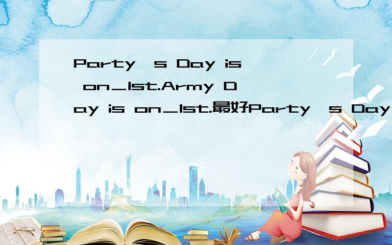Party's Day is on＿1st.Army Day is on＿1st.最好Party's Day is on＿1st.Army Day is on＿1st.最好有翻译.（感激不尽）