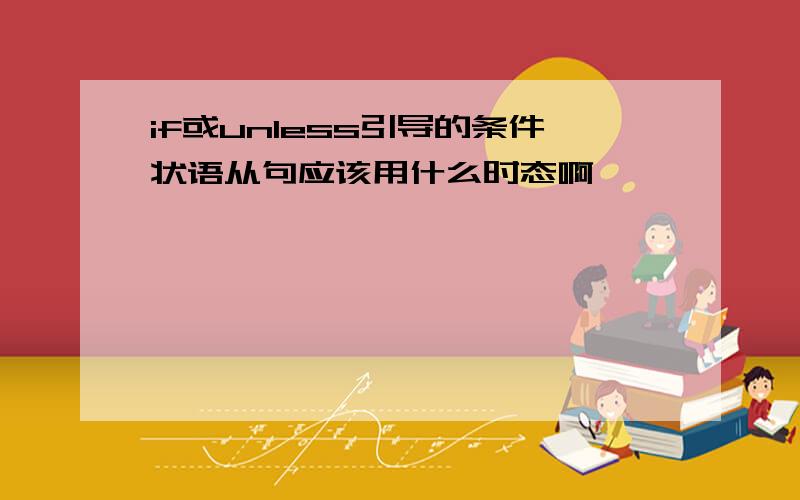 if或unless引导的条件状语从句应该用什么时态啊