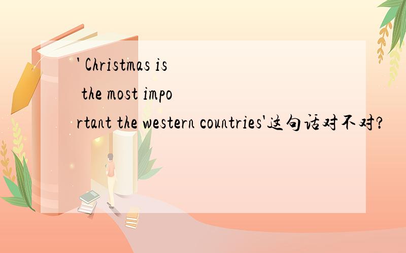 ' Christmas is the most important the western countries'这句话对不对?