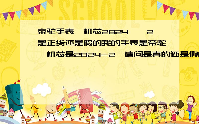 帝驼手表,机芯2824——2是正货还是假的我的手表是帝驼,机芯是2824-2,请问是真的还是假的?