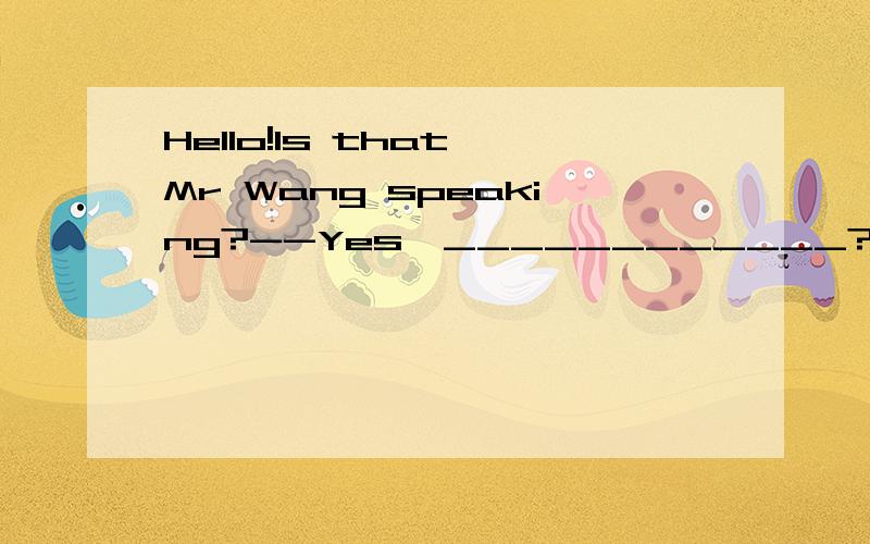 Hello!Is that Mr Wang speaking?--Yes,____________?(AI' m speaking 对么B who' s that Cwho' s that