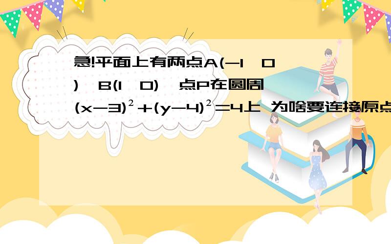 急!平面上有两点A(-1,0),B(1,0),点P在圆周(x-3)²+(y-4)²=4上 为啥要连接原点急!平面上有两点A(-1,0),B(1,0),点P在圆周(x-3)²+(y-4)²=4上,求使AP²+BP²取最小值时点P,     为什么设P（x,y）