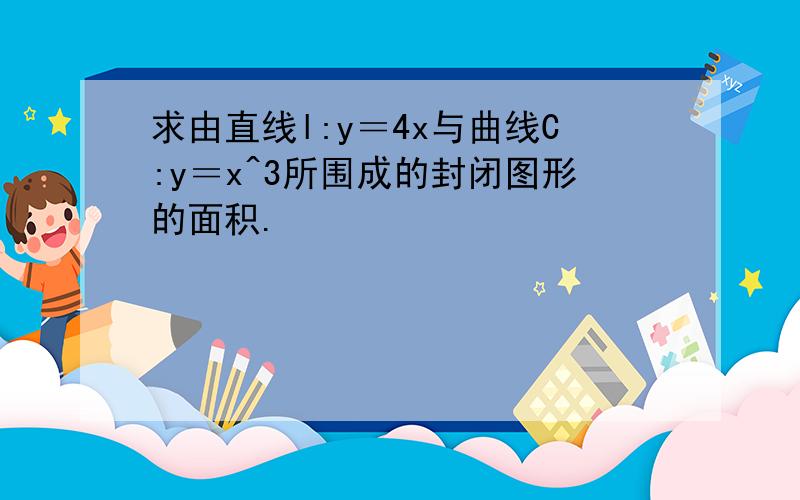 求由直线l:y＝4x与曲线C:y＝x^3所围成的封闭图形的面积.