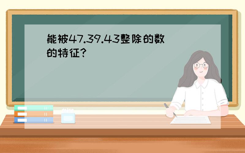 能被47.39.43整除的数的特征?