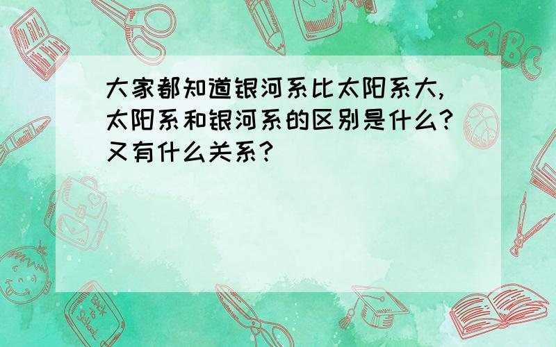 大家都知道银河系比太阳系大,太阳系和银河系的区别是什么?又有什么关系?