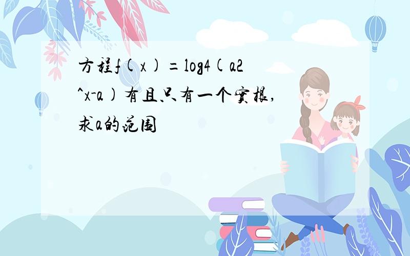 方程f(x)=log4(a2^x-a)有且只有一个实根,求a的范围