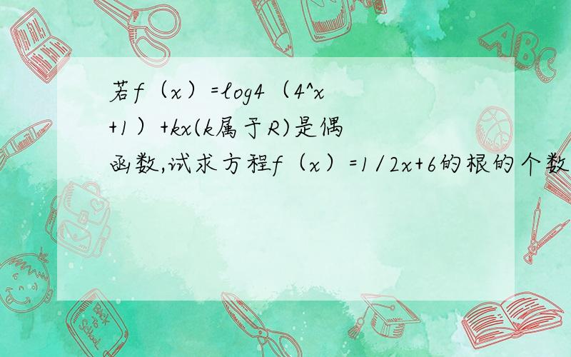 若f（x）=log4（4^x+1）+kx(k属于R)是偶函数,试求方程f（x）=1/2x+6的根的个数