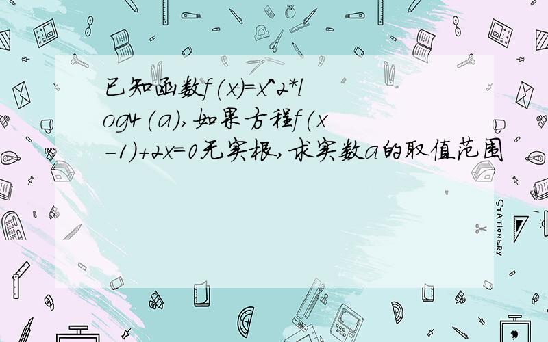 已知函数f(x)=x^2*log4(a),如果方程f(x-1)+2x=0无实根,求实数a的取值范围