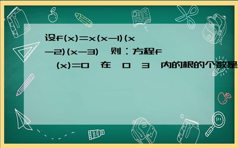 设f(x)=x(x-1)(x-2)(x-3),则：方程f′(x)=0,在〔0,3〕内的根的个数是多少?