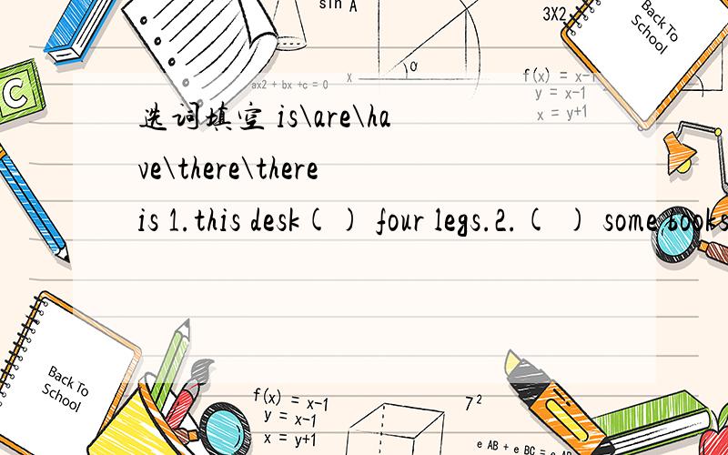 选词填空 is\are\have\there\thereis 1.this desk() four legs.2.( ) some books in my bag.3.there( )some milk in theglass.4.I （ ) a new sweater.5.( ）a lot of birds in the sky.翻译：（用there be 句型）1.你家里有电脑吗?2.包里什么