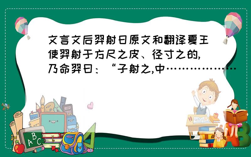 文言文后羿射日原文和翻译夏王使羿射于方尺之皮、径寸之的,乃命羿曰：“子射之,中………………