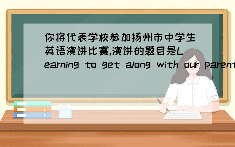 你将代表学校参加扬州市中学生英语演讲比赛,演讲的题目是Learning to get along with our parents.请你用英语写一篇演讲稿,内容要点如下.现象经常跟父母发火,甚至几天不讲话原因1． 父母过分关注