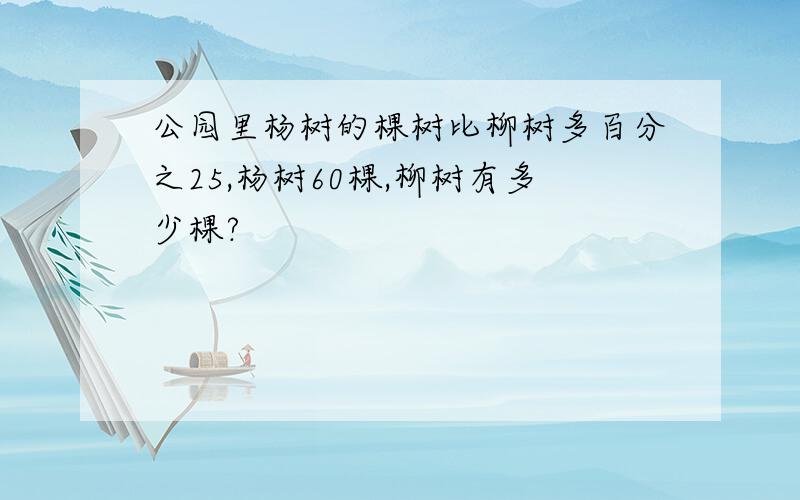 公园里杨树的棵树比柳树多百分之25,杨树60棵,柳树有多少棵?