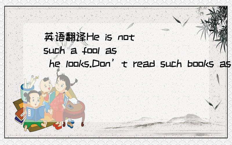 英语翻译He is not such a fool as he looks.Don’t read such books as you can’t understand.