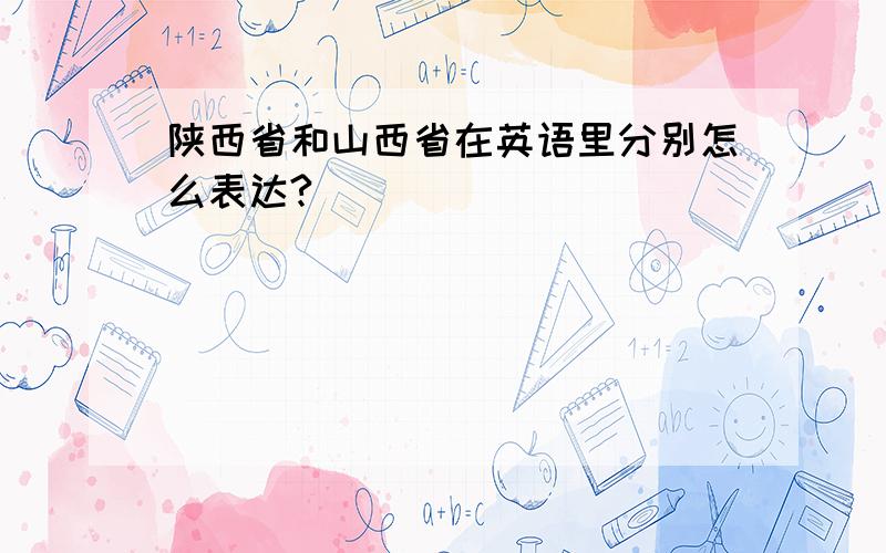 陕西省和山西省在英语里分别怎么表达?