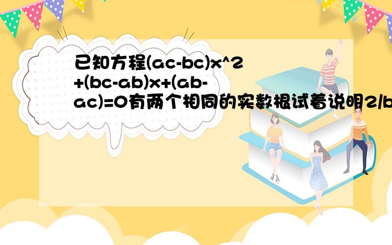 已知方程(ac-bc)x^2+(bc-ab)x+(ab-ac)=0有两个相同的实数根试着说明2/b=1/a+1/c