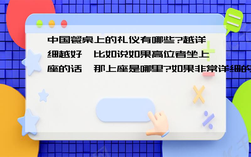 中国餐桌上的礼仪有哪些?越详细越好,比如说如果高位者坐上座的话,那上座是哪里?如果非常详细的话,