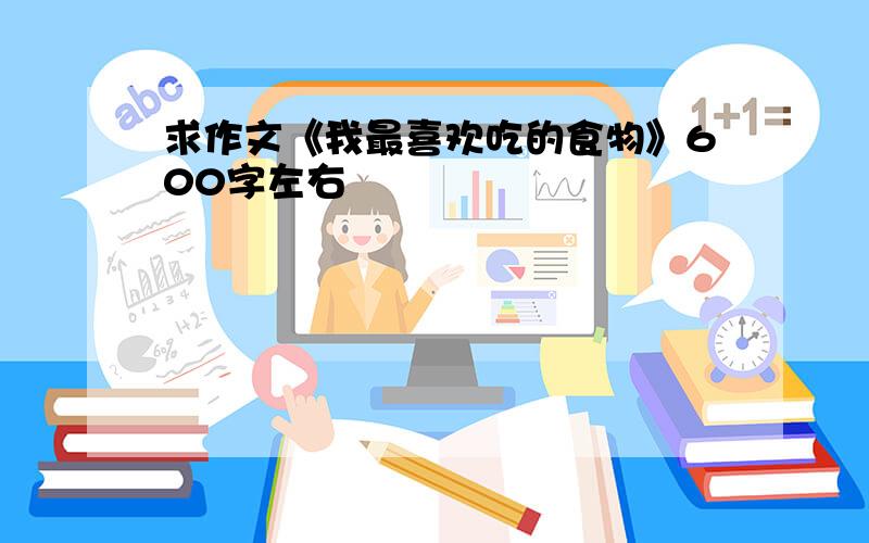 求作文《我最喜欢吃的食物》600字左右