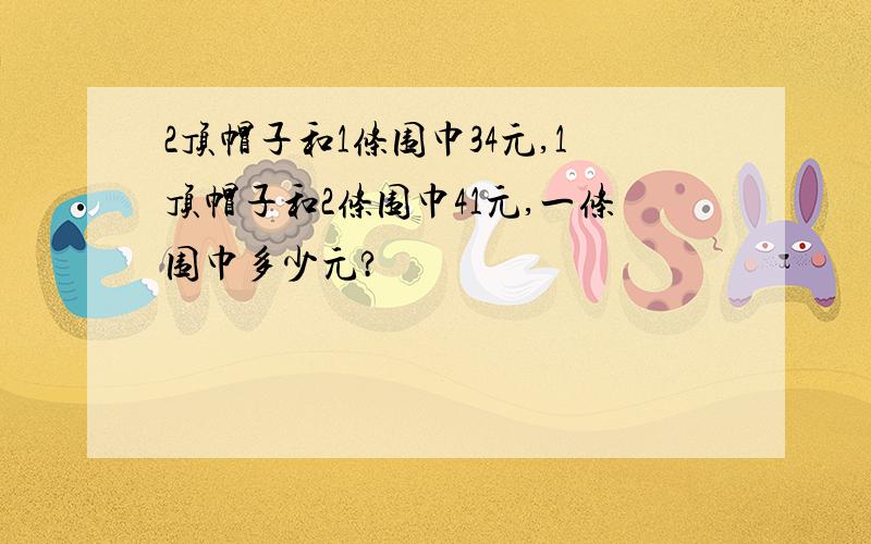 2顶帽子和1条围巾34元,1顶帽子和2条围巾41元,一条围巾多少元?