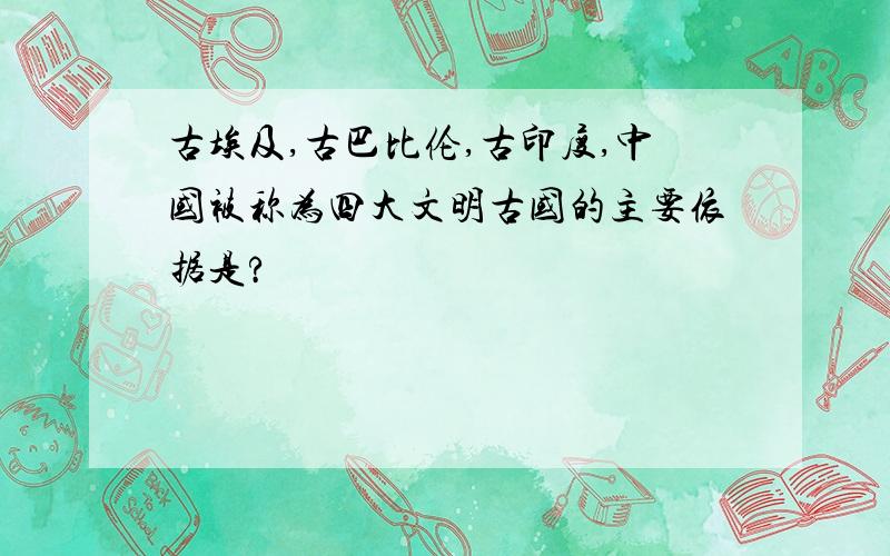 古埃及,古巴比伦,古印度,中国被称为四大文明古国的主要依据是?