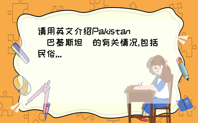 请用英文介绍Pakistan（巴基斯坦）的有关情况,包括民俗,..