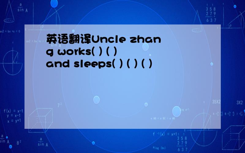 英语翻译Uncle zhang works( ) ( )and sleeps( ) ( ) ( )