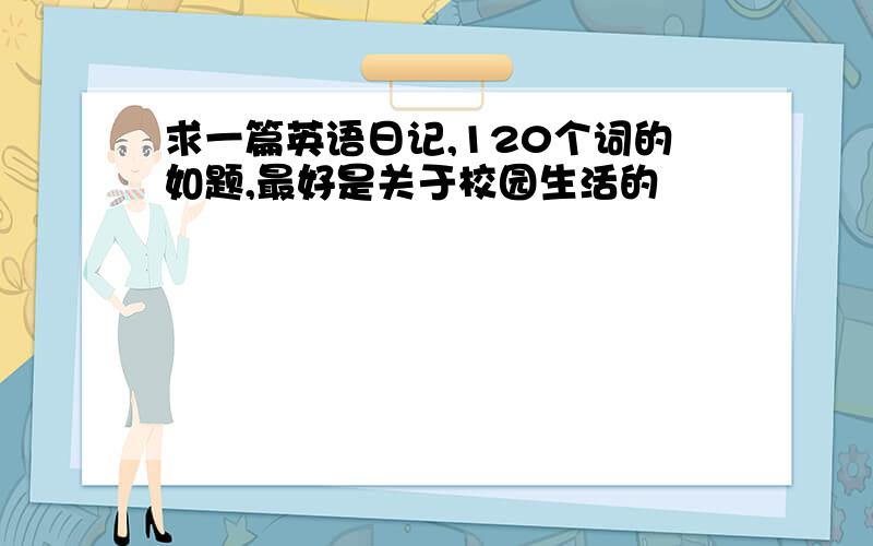 求一篇英语日记,120个词的如题,最好是关于校园生活的