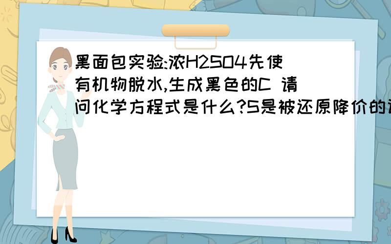 黑面包实验:浓H2SO4先使有机物脱水,生成黑色的C 请问化学方程式是什么?S是被还原降价的话,什么东西升价呢?